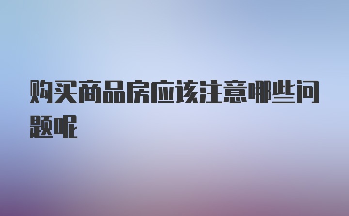 购买商品房应该注意哪些问题呢