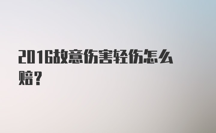 2016故意伤害轻伤怎么赔？