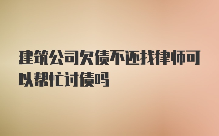 建筑公司欠债不还找律师可以帮忙讨债吗