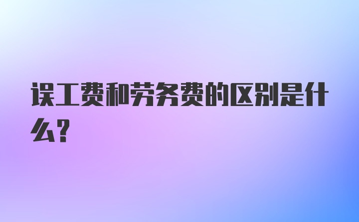 误工费和劳务费的区别是什么？