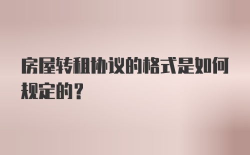 房屋转租协议的格式是如何规定的？