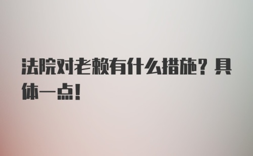 法院对老赖有什么措施？具体一点！