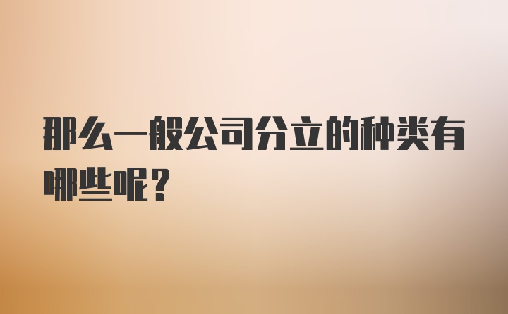 那么一般公司分立的种类有哪些呢？