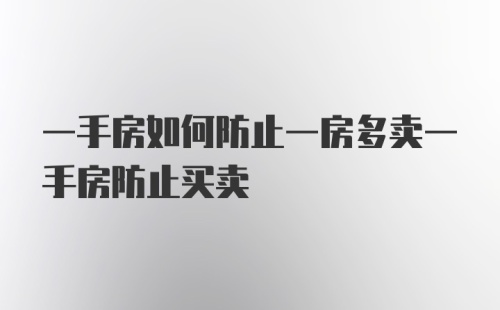 一手房如何防止一房多卖一手房防止买卖