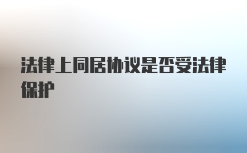 法律上同居协议是否受法律保护