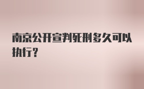 南京公开宣判死刑多久可以执行？