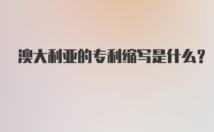 澳大利亚的专利缩写是什么？