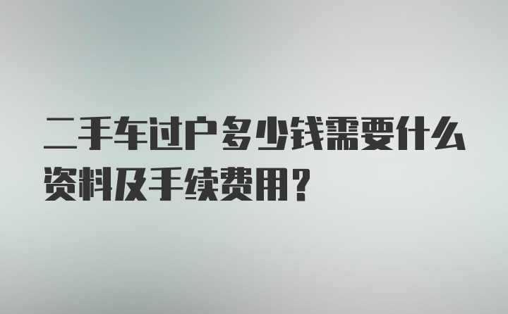 二手车过户多少钱需要什么资料及手续费用？