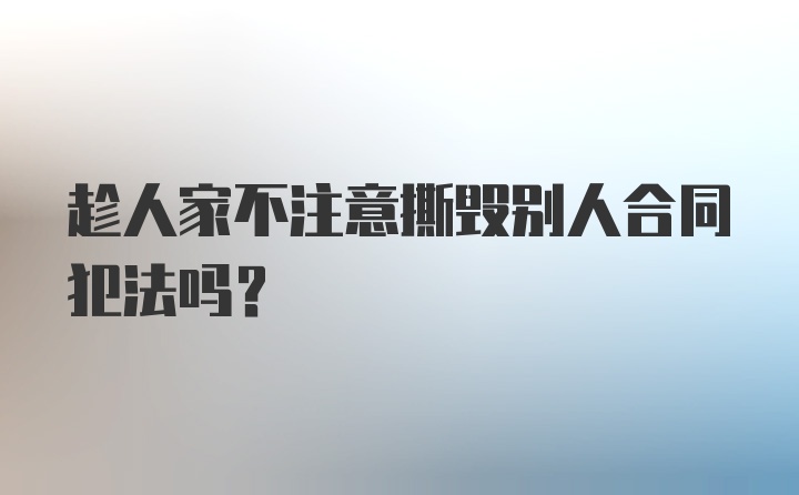 趁人家不注意撕毁别人合同犯法吗？