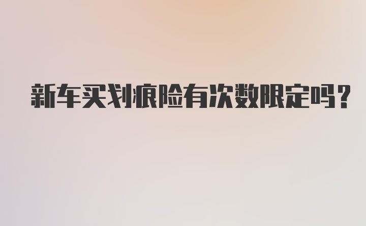 新车买划痕险有次数限定吗?