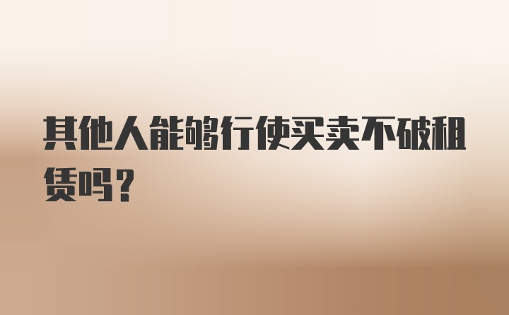 其他人能够行使买卖不破租赁吗？