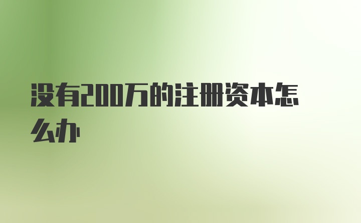 没有200万的注册资本怎么办