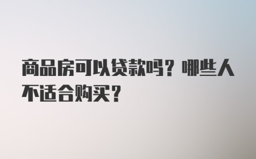 商品房可以贷款吗？哪些人不适合购买？