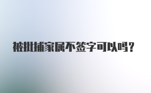 被批捕家属不签字可以吗？