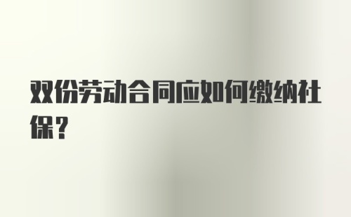 双份劳动合同应如何缴纳社保？