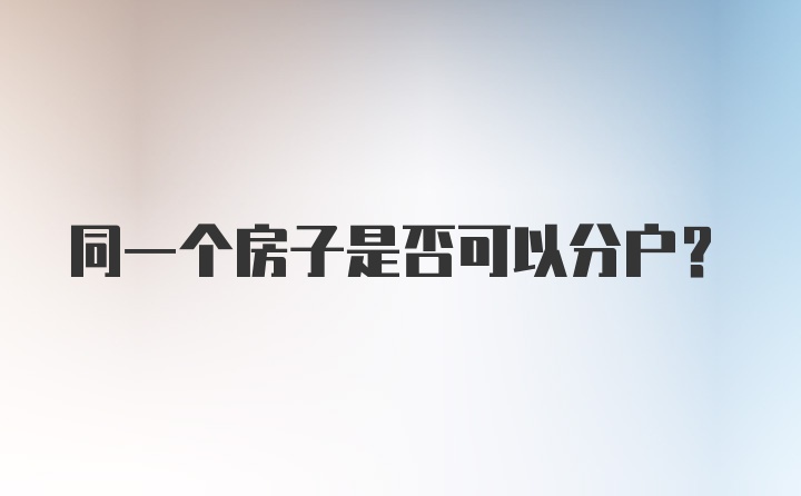 同一个房子是否可以分户？