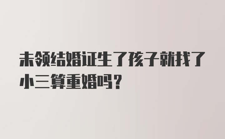 未领结婚证生了孩子就找了小三算重婚吗?