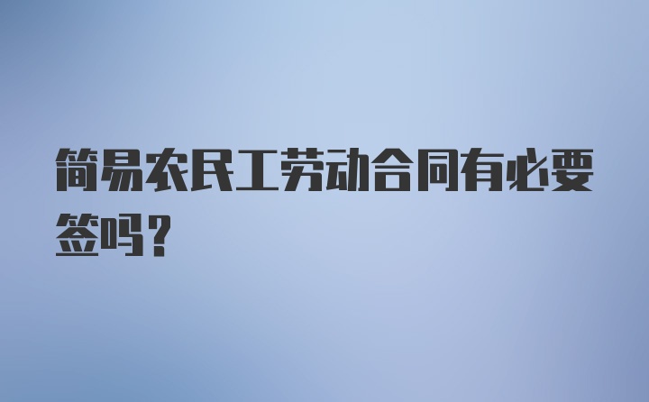 简易农民工劳动合同有必要签吗？