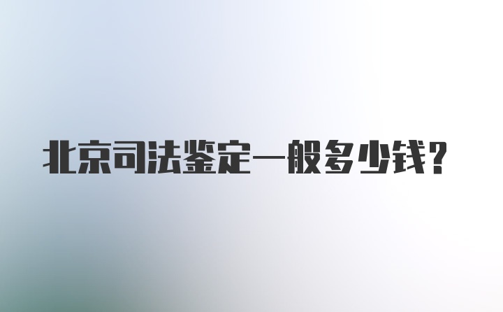 北京司法鉴定一般多少钱？