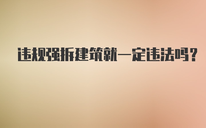 违规强拆建筑就一定违法吗?