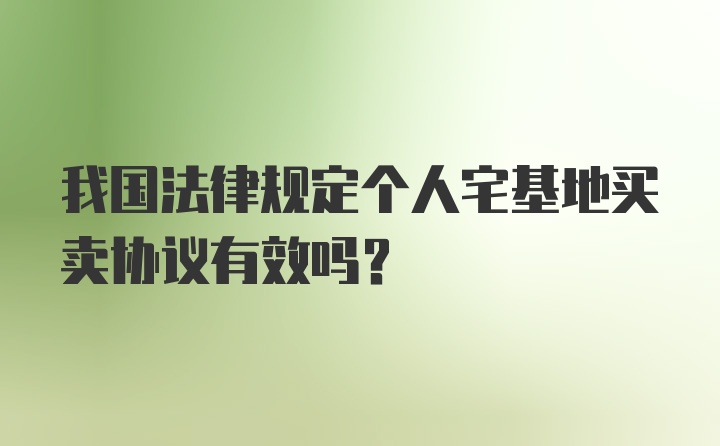 我国法律规定个人宅基地买卖协议有效吗？