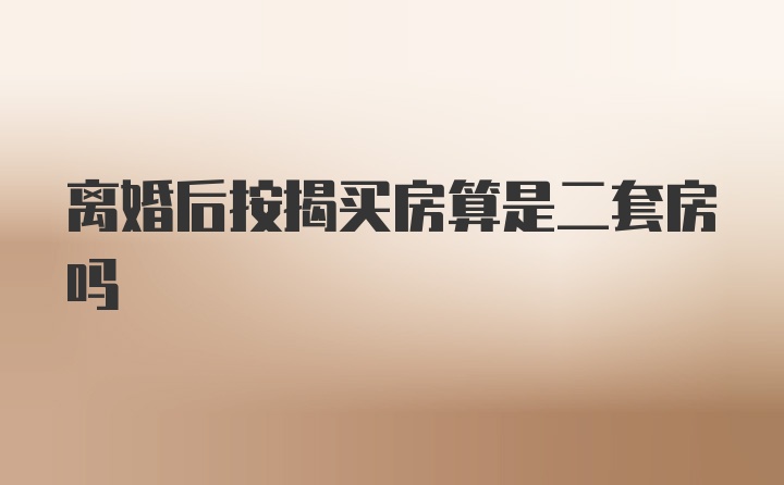 离婚后按揭买房算是二套房吗