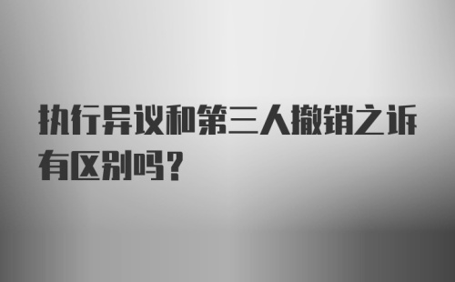 执行异议和第三人撤销之诉有区别吗？