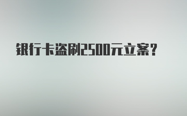 银行卡盗刷2500元立案？