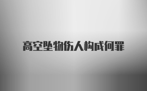 高空坠物伤人构成何罪