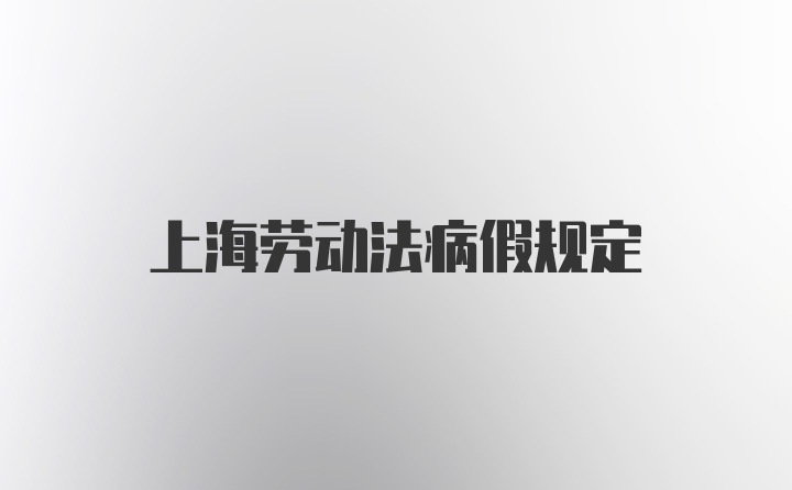 上海劳动法病假规定