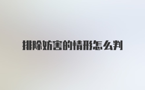 排除妨害的情形怎么判