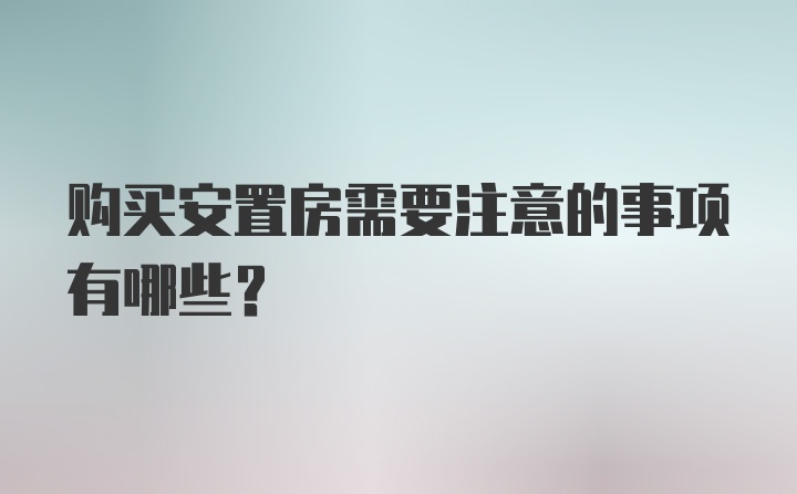 购买安置房需要注意的事项有哪些？