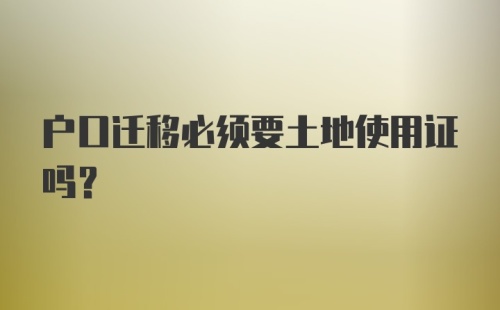 户口迁移必须要土地使用证吗？