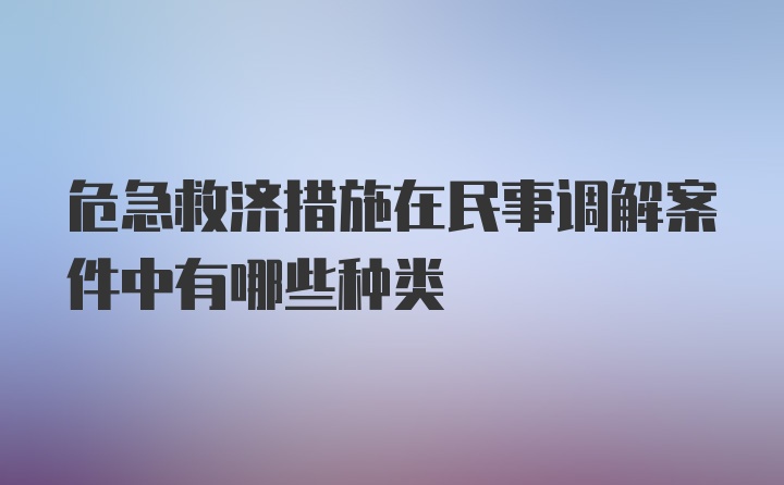 危急救济措施在民事调解案件中有哪些种类