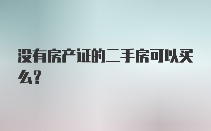 没有房产证的二手房可以买么？