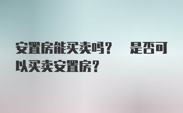 安置房能买卖吗? 是否可以买卖安置房?