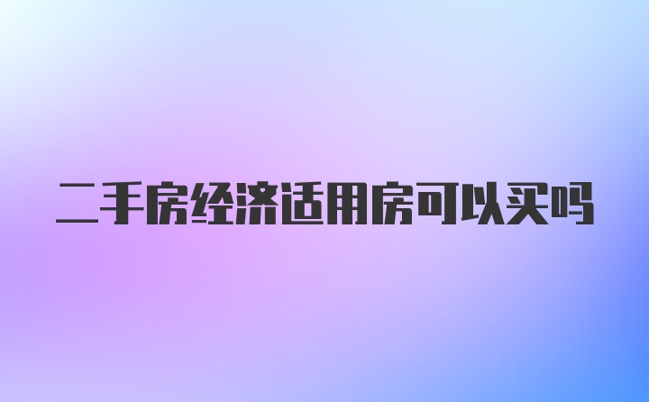 二手房经济适用房可以买吗