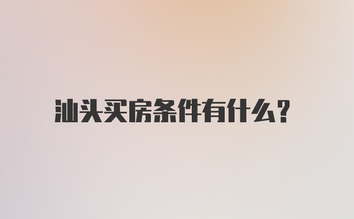 汕头买房条件有什么？