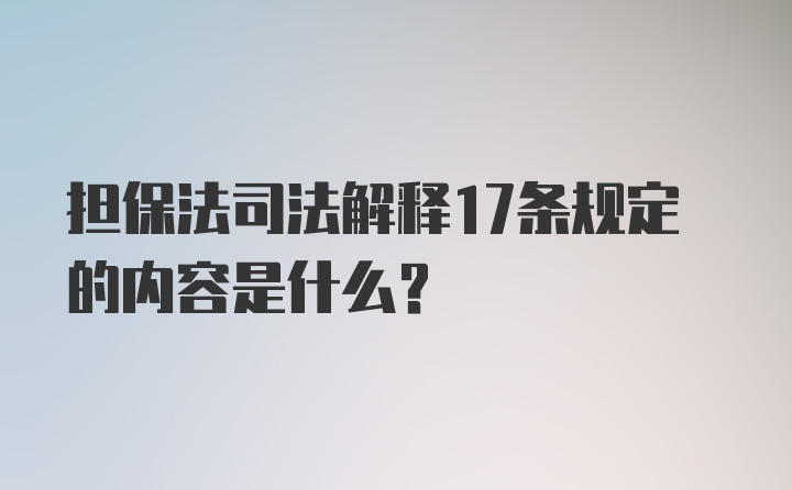 担保法司法解释17条规定的内容是什么？