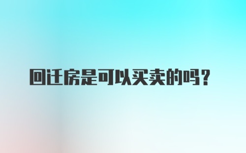 回迁房是可以买卖的吗？