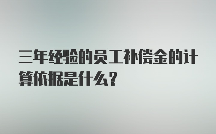 三年经验的员工补偿金的计算依据是什么？