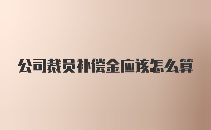 公司裁员补偿金应该怎么算