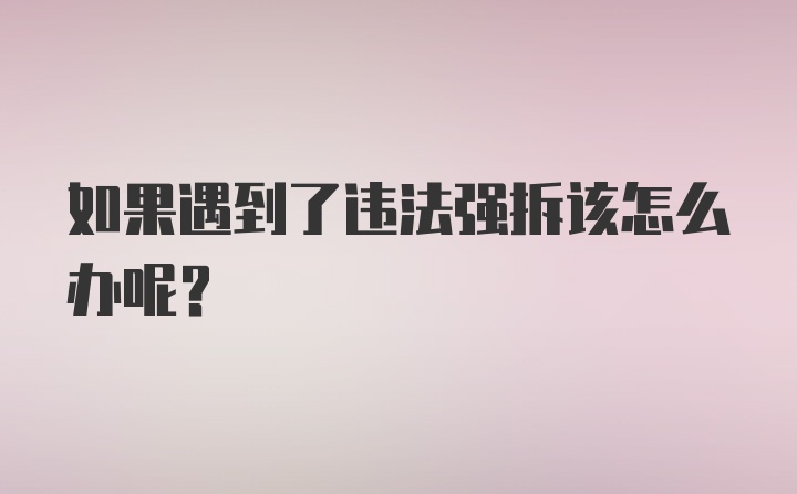 如果遇到了违法强拆该怎么办呢？