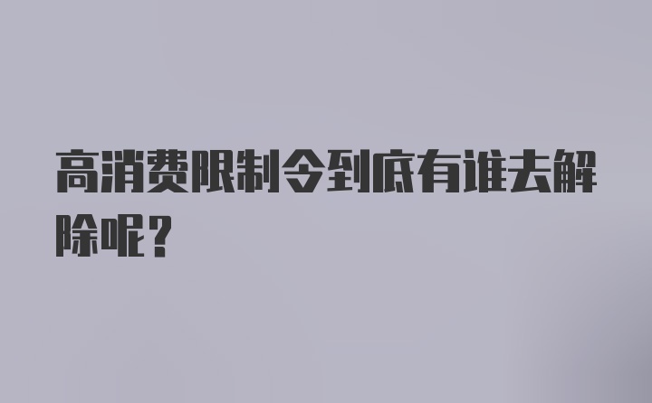 高消费限制令到底有谁去解除呢？