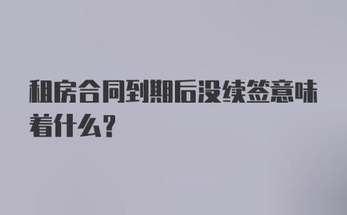 租房合同到期后没续签意味着什么?