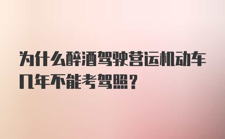 为什么醉酒驾驶营运机动车几年不能考驾照？