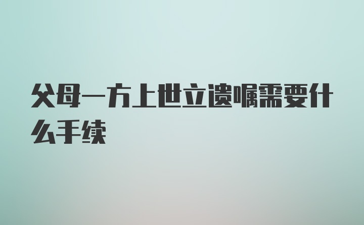 父母一方上世立遗嘱需要什么手续