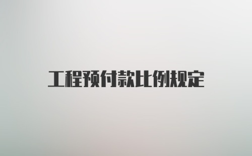 工程预付款比例规定