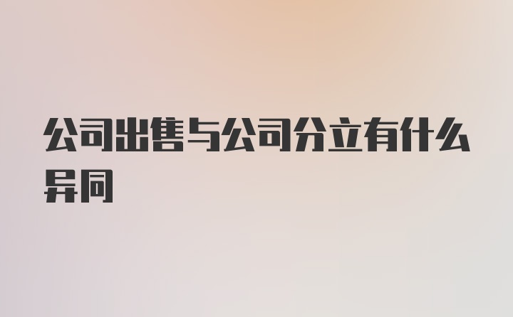 公司出售与公司分立有什么异同