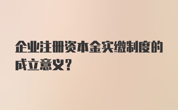企业注册资本金实缴制度的成立意义?